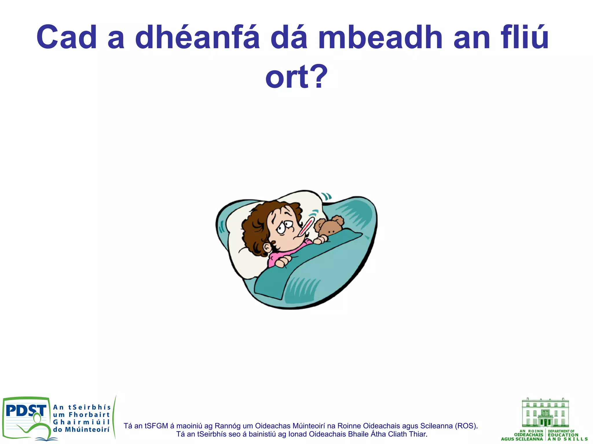 Tá an tSFGM á maoiniú ag Rannóg um Oideachas Múinteoirí na Roinne Oideachais agus Scileanna (ROS).
Tá an tSeirbhís seo á bainistiú ag Ionad Oideachais Bhaile Átha Cliath Thiar.
Cad a dhéanfá dá mbeadh an fliú
ort?
 