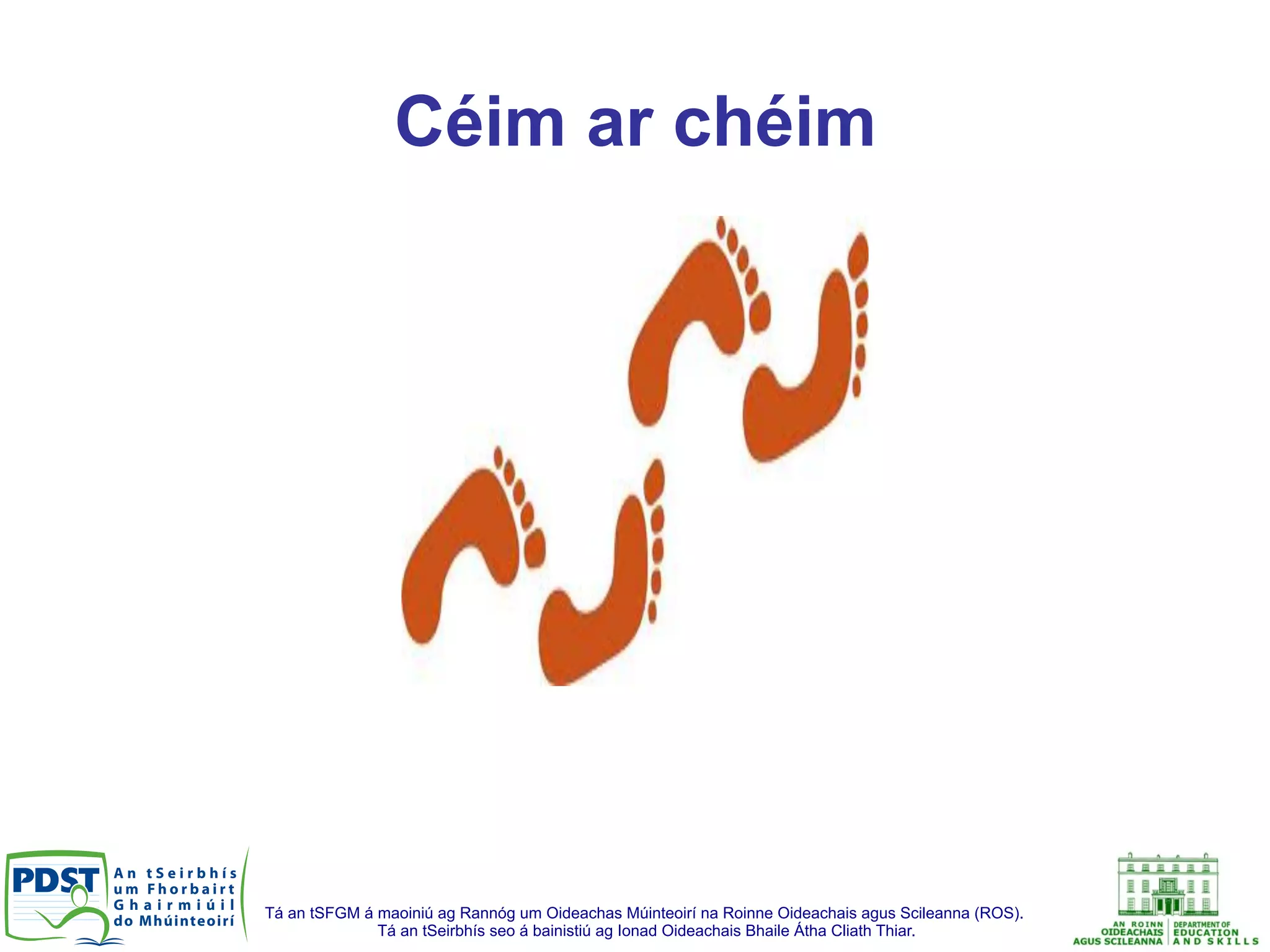 Tá an tSFGM á maoiniú ag Rannóg um Oideachas Múinteoirí na Roinne Oideachais agus Scileanna (ROS).
Tá an tSeirbhís seo á bainistiú ag Ionad Oideachais Bhaile Átha Cliath Thiar.
Céim ar chéim
 