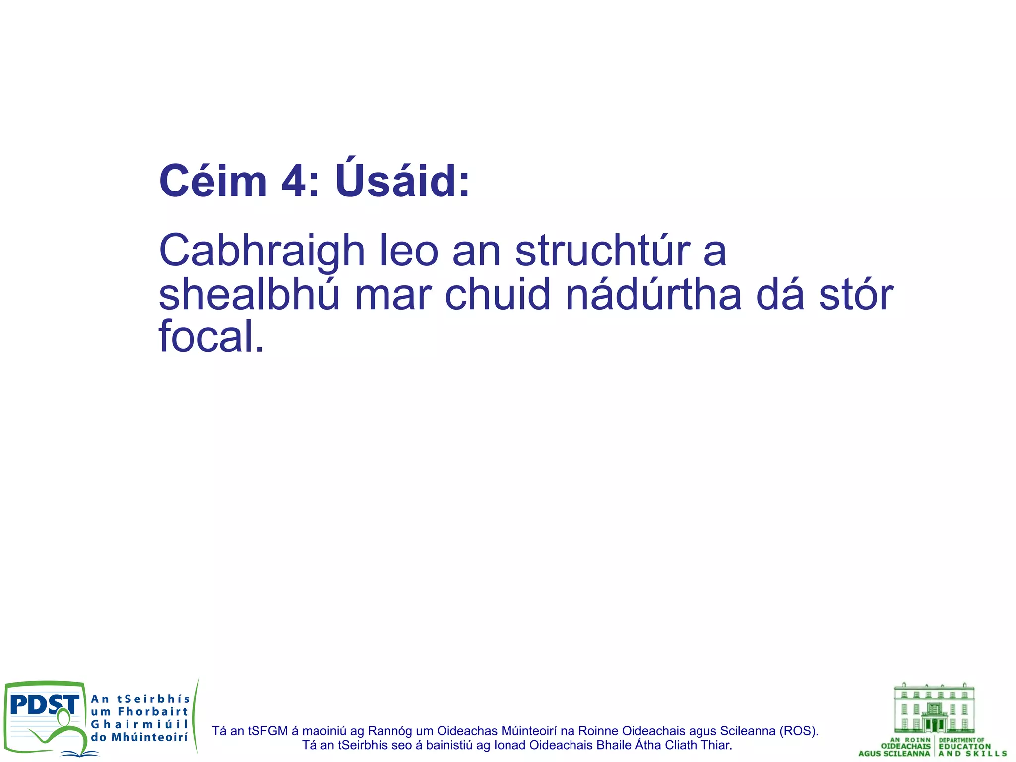 Tá an tSFGM á maoiniú ag Rannóg um Oideachas Múinteoirí na Roinne Oideachais agus Scileanna (ROS).
Tá an tSeirbhís seo á bainistiú ag Ionad Oideachais Bhaile Átha Cliath Thiar.
Céim 4: Úsáid:
Cabhraigh leo an struchtúr a
shealbhú mar chuid nádúrtha dá stór
focal.
 