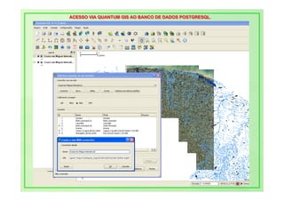 ACESSO VIA QUANTUM GIS AO BANCO DE DADOS POSTGRESQL.
ACESSO VIA QUANTUM GIS AO BANCO DE DADOS POSTGRESQL.
 