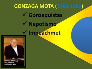 GONZAGA MOTA (1983-1987)
 Gonzaquistas
 Nepotismo
 Impeachmet
 