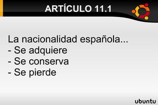ARTÍCULO 11.1 La nacionalidad española... - Se adquiere - Se conserva - Se pierde