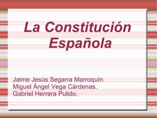 La Constitución Española Jaime Jesús Segarra Marroquín. Miguel Ángel Vega Cárdenas. Gabriel Herrera Pulido.  