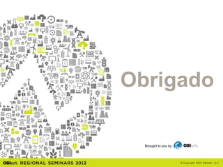Obrigado

  Brought to you by



                      © Cop yri g h t 2012 OSIso f t , LLC.
 