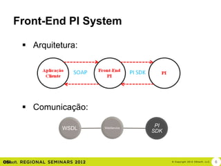 Front-End PI System

  Arquitetura:




  Comunicação:

                                PI
           WSDL   WebService
                               SDK




                                     © Cop yri g h t 2012 OSIso f t , LLC.   6
 