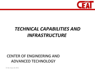 TECHNICAL CAPABILITIES AND INFRASTRUCTURE  CENTER OF ENGINEERING AND ADVANCED TECHNOLOGY 13 de mayo de 2011 