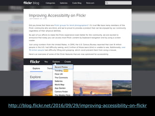 Flickr
http://blog.flickr.net/2016/09/29/improving-accessibility-on-flickr
 