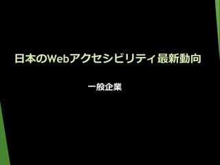 日本のWebアクセシビリティ最新動向
一般企業
 