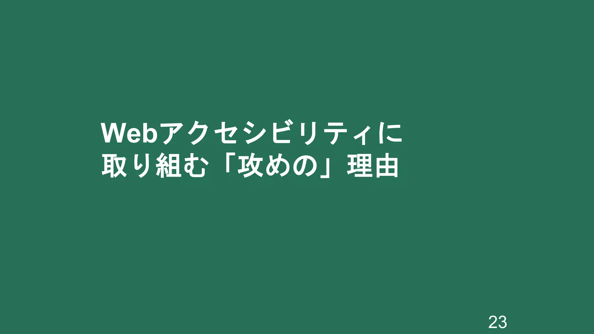 Webアクセシビリティに
取り組む「攻めの」理由
23
 