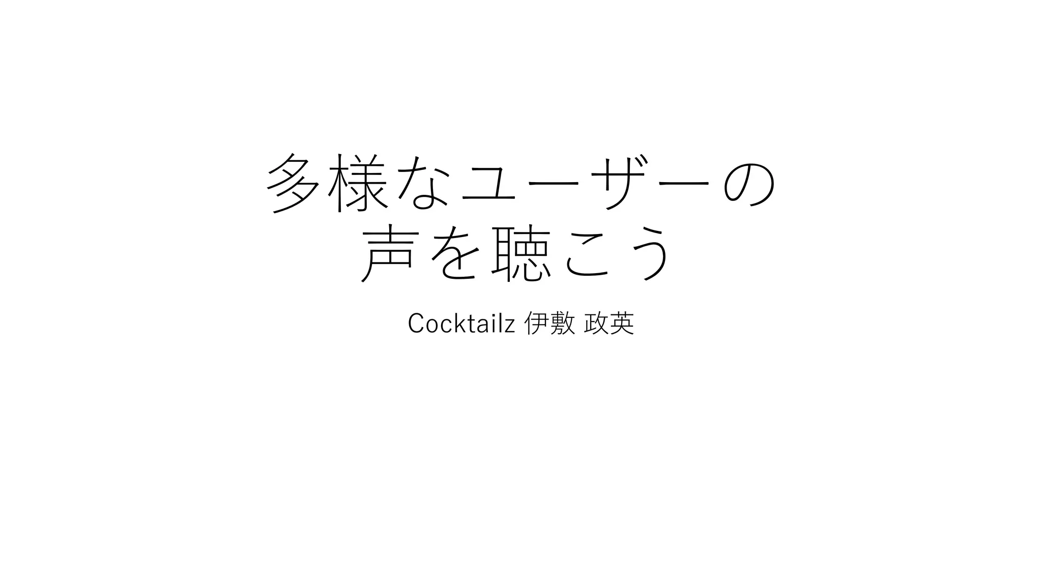 多様なユーザーの
声を聴こう
Cocktailz 伊敷 政英
 