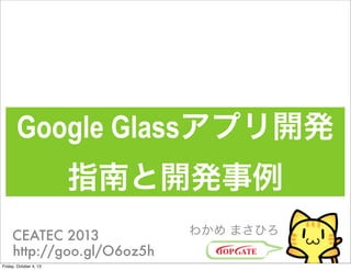 Google Glassץ_k
ָϤ_k
狼 ޤҤCEATEC 2013
http://goo.gl/O6oz5h
Friday, October 4, 13
 