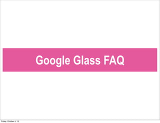 Google Glass FAQ
Friday, October 4, 13
 
