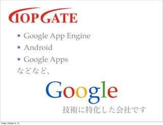 ? Google App Engine
? Android
? Google Apps
ʤɤʤɡ
Google
gػǤ
Friday, October 4, 13
 