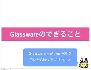 GlasswareΤǤ뤳
Glassware = Mirror API 
äGlass ץΤ
Friday, October 4, 13
 