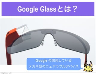 Google GlassȤϣ
Google _kƤ
ᥬͤΥ֥ǥХ
Friday, October 4, 13
 