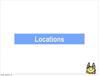 Locations
Friday, October 4, 13
 