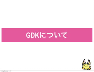 GDKˤĤ
Friday, October 4, 13
 