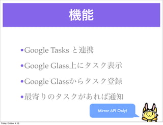 C
?Google Tasks BЯ
?Google GlassϤ˥ʾ
?Google Glass饿h
?ĤΥ֪ͨ
Mirror API Only!
Friday, October 4, 13
 