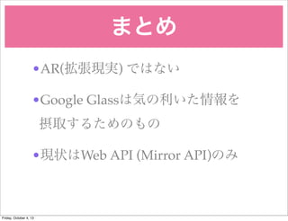 ޤȤ
?AR(Fg) ǤϤʤ
?Google GlassϚݤ
ȡ뤿Τ
?F״Web API (Mirror API)Τ
Friday, October 4, 13
 