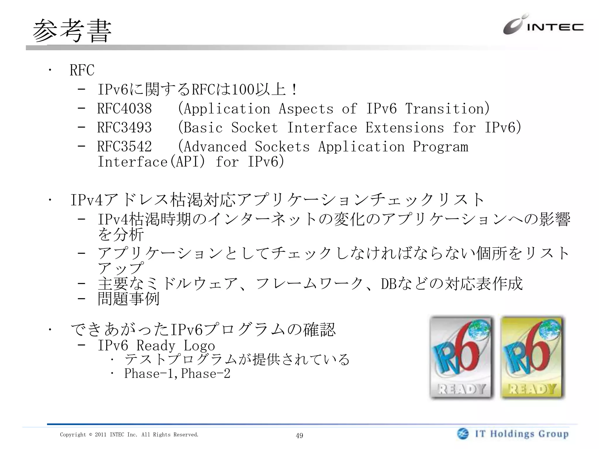 IPv6／トランスレータに起因するものIPv6やトランスレータの導入によって見直す必要があるポイントIPv4アドレスが直書きしてあるプログラムIPv4アドレスの埋め込み(サーバアドレスなど)Googleのキャッシュリンクのようにサーバアドレスの直書きURL設定GUI等でIPv4アドレス入力を想定IPv6アドレス指定がそもそも不可能プログラム内部処理でIPv4アドレスを想定(4バイト変数など)IPアドレスも文字列として扱われていると問題C言語などでのIPv4依存した型や関数の利用、ソケットの設定gethostbyname()ではIPv6は扱えないIPv4アドレス自体をデータとして扱うプログラムSIP、ネットワーク管理、ファイアーウォールなどアドレスレンジにより、動作を変えるプログラムフィルターやコンテンツ制御アドレスと日本国内の住所の対応表をサービスしている会社もあるアクセス解析IPアドレス：　　　・        ・        ・決定19216801