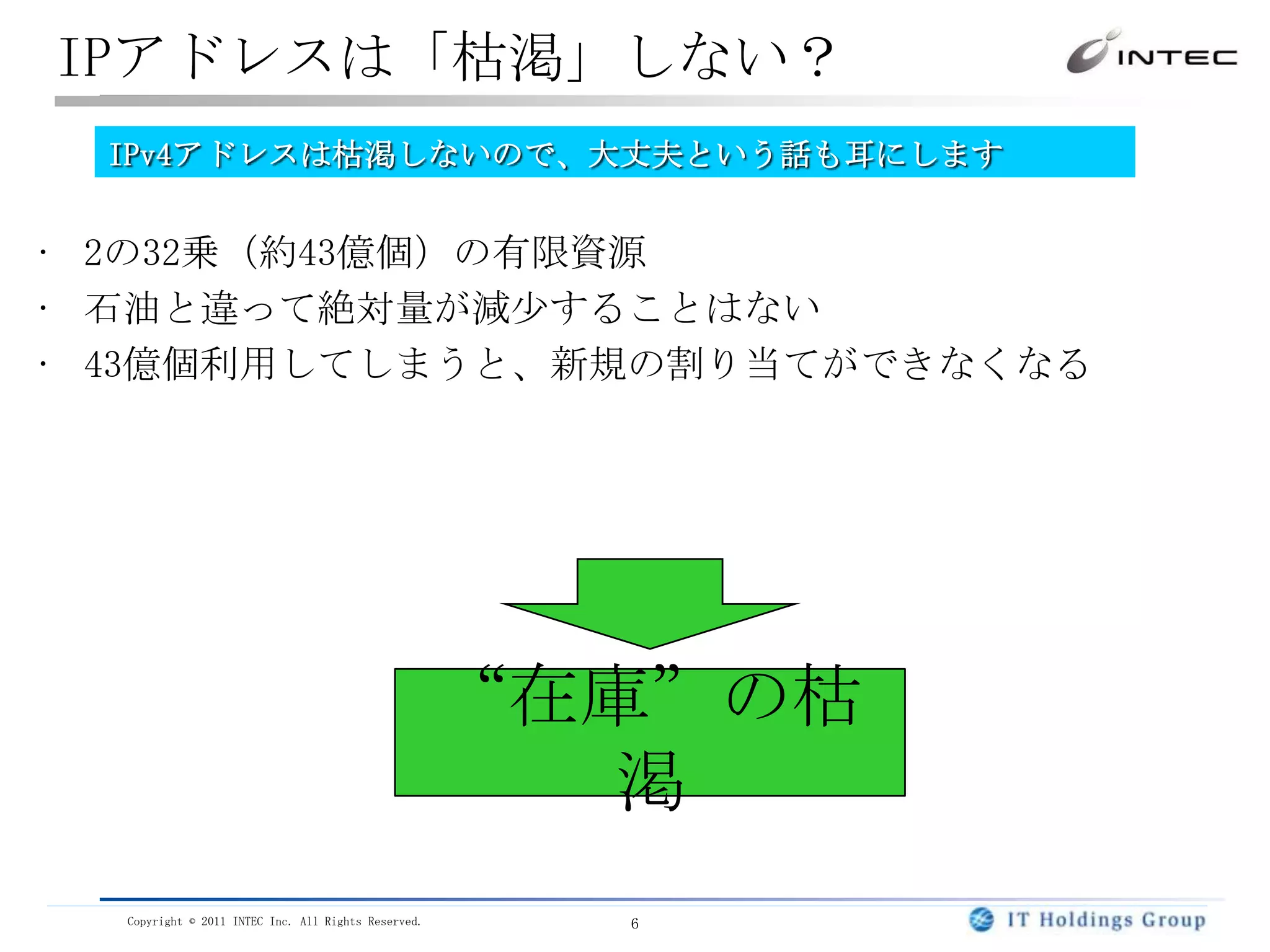 IPアドレスは「枯渇」しない？IPv4アドレスは枯渇しないので、大丈夫という話も耳にします2の32乗（約43億個）の有限資源石油と違って絶対量が減少することはない43億個利用してしまうと、新規の割り当てができなくなる“在庫”の枯渇