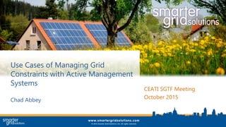 Use Cases of Managing Grid
Constraints with Active Management
Systems
Chad Abbey
CEATI SGTF Meeting
October 2015
 