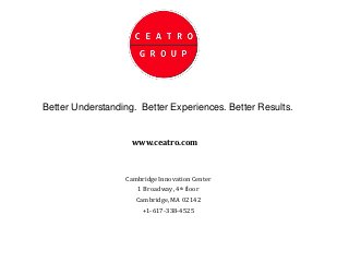 Better Understanding. Better Experiences. Better Results.


                    www.ceatro.com



                  Cambridge Innovation Center
                     1 Broadway, 4th floor
                     Cambridge, MA 02142
                       +1-617-338-4525
 