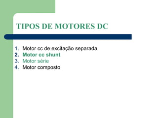 1. Motor cc de excitação separada
2. Motor cc shunt
3. Motor série
4. Motor composto
TIPOS DE MOTORES DC
 