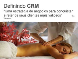 Definindo CRM
“Uma estratégia de negócios para conquistar
e reter os seus clientes mais valiosos” Bob
Thompson
Fundador CRM Guru
 