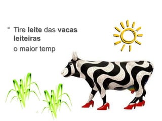 “ Tire leite das vacas
leiteiras
o maior tempo possível…”
 