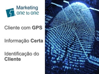 Cliente com GPS
Informação Certa
Identificação do
Cliente
Marketing
 