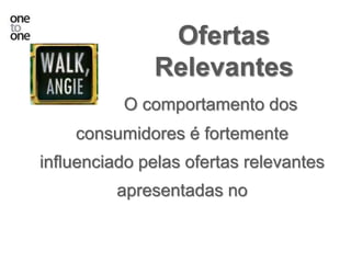O comportamento dos
consumidores é fortemente
influenciado pelas ofertas relevantes
apresentadas no
Ofertas
Relevantes
 