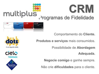 CRM
Programas de Fidelidade
Comportamento do Cliente.
Produtos e serviços mais consumidos.
Possibilidade de Abordagem
Adequada.
Negocie comigo e ganhe sempre.
Não crie dificuldades para o cliente.
 