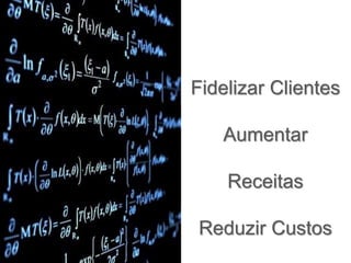 Fidelizar Clientes
Aumentar
Receitas
Reduzir Custos
 