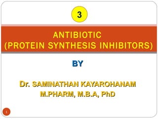 BYBY
Dr.Dr. SAMINATHAN KAYAROHANAMSAMINATHAN KAYAROHANAM
M.PHARM, M.B.A, PhDM.PHARM, M.B.A, PhD
ANTIBIOTIC
(PROTEIN SYNTHESIS INHIBITORS)
1
3
 