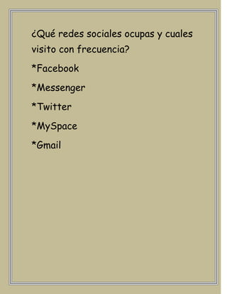 ¿Qué redes sociales ocupas y cuales
visito con frecuencia?
*Facebook
*Messenger
*Twitter
*MySpace
*Gmail
 