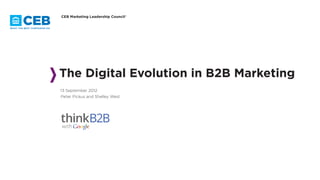 The Digital Evolution in B2B Marketing
13 September 2012
Peter Pickus and Shelley West
CEB Marketing Leadership Council®
 