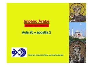 Império Árabe
  MEDIEVALISMO ORIENTAL


Aula 20 – apostila 2




    CENTRO EDUCACIONAL DE BRODOWSKI
 