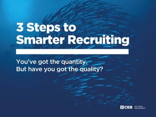 3 Steps to
Smarter Recruiting
You’ve got the quantity.
But have you got the quality?
 