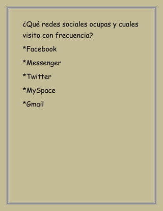 ¿Qué redes sociales ocupas y cuales
visito con frecuencia?
*Facebook
*Messenger
*Twitter
*MySpace
*Gmail
 