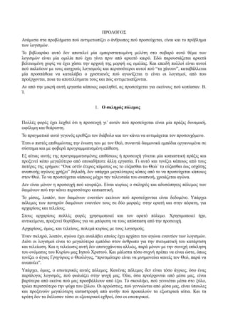 ΠΡΟΛΟΓΟΣ 
Ανάμεσα στα προβλήματα πού αντιμετωπίζει ο άνθρωπος πού προσεύχεται, είναι και το πρόβλημα 
των λογισμών. 
Το βιβλιαράκι αυτό δεν αποτελεί μία εμπεριστατωμένη μελέτη στο σοβαρό αυτό θέμα των 
λογισμών είναι μία ομιλία πού έχει γίνει πριν από αρκετό καιρό. Εδώ παρουσιάζεται αρκετά 
βελτιωμένη χωρίς να έχει χάσει την αρχική της μορφή ως ομιλίας. Και επειδή πολλοί είναι αυτοί 
πού παλεύουν με τους αισχρούς λογισμούς και περισσότεροι αυτοί πού “τα χάνουν”, καταβάλλεται 
μία προσπάθεια να καταλάβει ο χριστιανός πού αγωνίζεται τι είναι οι λογισμοί, από που 
προέρχονται, ποια τα αποτελέσματα τους και πώς αντιμετωπίζονται. 
Αν από την μικρή αυτή εργασία κάποιος ωφεληθεί, ας προσεύχεται για εκείνους πού κοπίασαν. Β. 
Ί. 
1. Ο σκληρός πόλεμος 
Πολλές φορές έχει λεχθεί ότι η προσευχή γι’ αυτόν πού προσεύχεται είναι μία πράξις δυναμική, 
ωφέλιμη και θεάρεστη. 
Το πραγματικό αυτό γεγονός ερεθίζει τον διάβολο και τον κάνει να αντιμάχεται τον προσευχόμενο. 
Έτσι ο πιστός επιθυμώντας την ένωση του με τον Θεό, συναντά δαιμονικά εμπόδια οργανωμένα σε 
σύστημα και με φοβερά προγραμματισμένη επίθεση. 
Εξ αίτιας αυτής της προγραμματισμένης επιθέσεως ή προσευχή γίνεται μία κοπιαστική πράξις και 
προξενεί κόπο μεγαλύτερο από οποιαδήποτε άλλη εργασία. Γι αυτό και τονίζει κάποιος από τους 
πατέρες της ερήμου: “Ουκ εστίν έτερος κάματος ως το εύξασθαι τω Θεώ΄ το εύξασθαι έως εσχάτης 
αναπνοής αγώνος χρήζει” δηλαδή, δεν υπάρχει μεγαλύτερος κόπος από το να προσεύχεται κάποιος 
στον Θεό. Το να προσεύχεται κάποιος μέχρι την τελευταία του αναπνοή, χρειάζεται αγώνα. 
Δεν είναι μόνον η προσευχή πού κουράζει. Είναι κυρίως ο σκληρός και αδυσώπητος πόλεμος των 
δαιμόνων πού την κάνει περισσότερο κοπιαστική. 
Το μίσος, λοιπόν, των δαιμόνων εναντίον εκείνων πού προσεύχονται είναι δεδομένο. Υπάρχει 
πόλεμος των πονηρών δαιμόνων εναντίον τους σε δύο μορφές: στην ορατή και στην αόρατη, για 
αρχαρίους και τελείους. 
Στους αρχαρίους πολλές φορές χρησιμοποιεί και τον ορατό πόλεμο. Χρησιμοποιεί ήχο, 
αντικείμενα, προξενεί θορύβους για να μπόρεση να τους απόσπαση από την προσευχή. 
Αρχαρίους, όμως, και τελείους, πολεμά κυρίως με τους λογισμούς. 
Έναν σκληρό, λοιπόν, αγώνα έχει αναλάβει οποίος έχει αρχίσει τον αγώνα εναντίον των λογισμών. 
Διότι οι λογισμοί είναι το μεγαλύτερο εμπόδιο στον άνθρωπο για την πνευματική του κατάρτιση 
και τελείωση. Και η τελείωσις αυτή δεν επιτυγχάνεται αλλιώς, παρά μόνον με την συνεχή επίκληση 
του ονόματος του Κυρίου μας Ιησού Χριστού. Και μάλιστα τόσο συχνή πρέπει να είναι ώστε, όπως 
τονίζει ο άγιος Γρηγόριος ο Θεολόγος, “προτιμότερο είναι να μνημονεύει κανείς τον Θεό, παρά να 
αναπνέει”. 
Υπάρχει, όμως, ο εσωτερικός αυτός πόλεμος. Κανένας πόλεμος δεν είναι τόσο άγριος, όσο ένας 
παράλογος λογισμός, πού φωλιάζει στην ψυχή μας. Όλα, όσα προέρχονται από μέσα μας, είναι 
βαρύτερα από εκείνα πού μας προσβάλλουν από έξω. Το σκουλήκι, πού γεννιέται μέσα στο ξύλο, 
τρώει περισσότερο την ψύχα του ξύλου. Οι αρρώστιες, πού γεννιώνται από μέσα μας, είναι ύπουλες 
και προξενούν μεγαλύτερη καταστροφή από αυτήν πού προκαλούν τα εξωτερικά αίτια. Και τα 
κράτη δεν τα διέλυσαν τόσο οι εξωτερικοί εχθροί, όσο οι εσωτερικοί. 
 