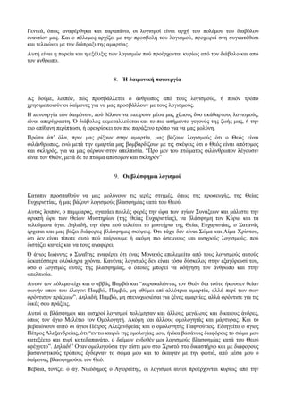 Γενικά, όπως αναφέρθηκα και παραπάνω, οι λογισμοί είναι αρχή του πολέμου του διαβόλου 
εναντίον μας. Και ο πόλεμος αρχίζει με την προσβολή του λογισμού, προχωρεί στη συγκατάθεσι 
και τελειώνει με την διάπραξι της αμαρτίας. 
Αυτή είναι η πορεία και η εξέλιξις των λογισμών πού προέρχονται κυρίως από τον διάβολο και από 
τον άνθρωπο. 
8. Ή δαιμονική πανουργία 
Ας δούμε, λοιπόν, πώς προσβάλλεται ο άνθρωπος από τους λογισμούς, ή ποιόν τρόπο 
χρησιμοποιούν οι δαίμονες για να μας προσβάλλουν με τους λογισμούς. 
Η πανουργία των δαιμόνων, πού θέλουν να σπείρουν μέσα μας χίλιους δυο ακάθαρτους λογισμούς, 
είναι απερίγραπτη. Ό διάβολος εκμεταλλεύεται και το πιο ασήμαντο γεγονός της ζωής μας, ή την 
πιο απίθανη περίπτωσι, ή εφευρίσκει τον πιο παράξενο τρόπο για να μας μολύνη. 
Πρώτα άπ’ όλα, πριν μας ρίξουν στην αμαρτία, μας βάζουν λογισμούς ότι ο Θεός είναι 
φιλάνθρωπος, ενώ μετά την αμαρτία μας βομβαρδίζουν με τις σκέψεις ότι ο Θεός είναι απότομος 
και σκληρός, για να μας φέρουν στην απελπισία. “Προ μεν του πτώματος φιλάνθρωπον λέγουσιν 
είναι τον Θεόν, μετά δε το πτώμα απότομον και σκληρόν” 
9. Οι βλάσφημοι λογισμοί 
Κατόπιν προσπαθούν να μας μολύνουν τις ιερές στιγμές, όπως της προσευχής, της Θείας 
Ευχαριστίας, ή μας βάζουν λογισμούς βλασφημίας κατά του Θεού. 
Αυτός λοιπόν, ο παμμίαρος, αγαπάει πολλές φορές την ώρα των αγίων Συνάξεων και μάλιστα την 
φρικτή ώρα των Θείων Μυστηρίων (της Θείας Ευχαριστίας), να βλάσφημη τον Κύριο και τα 
τελούμενα άγια. Δηλαδή, την ώρα πού τελείται το μυστήριο της Θείας Ευχαριστίας, ο Σατανάς 
έρχεται και μας βάζει διάφορες βλάσφημες σκέψεις. Ότι τάχα δεν είναι Σώμα και Αίμα Χρίστου, 
ότι δεν είναι τίποτε αυτό πού παίρνουμε ή ακόμη πιο άσεμνους και αισχρούς λογισμούς, πού 
διστάζει κανείς και να τους αναφέρει. 
Ό άγιος Ιωάννης ο Σιναΐτης αναφέρει ότι ένας Μοναχός επολεμείτο από τους λογισμούς αυτούς 
δεκατέσσερα ολόκληρα χρόνια. Κανένας λογισμός δεν είναι τόσο δύσκολος στην εξαγόρευσί του, 
όσο ο λογισμός αυτός της βλασφημίας, ο όποιος μπορεί να οδήγηση τον άνθρωπο και στην 
απελπισία. 
Αυτόν τον πόλεμο είχε και ο αββάς Παμβώ και “παρακαλώντας τον Θεόν δια τούτο ήκουσεν θείαν 
φωνήν οπού του έλεγεν: Παμβώ, Παμβώ, μη αθύμει επί αλλότρια αμαρτία, αλλά περί των σων 
φρόντισον πράξεων”. Δηλαδή, Παμβώ, μη στενοχωριέσαι για ξένες αμαρτίες, αλλά φρόντισε για τις 
δικές σου πράξεις. 
Αυτοί οι βλάσφημοι και αισχροί λογισμοί πολέμησαν και άλλους μεγάλους και δίκαιους άνδρες, 
όπως τον άγιο Μελέτιο τον Ομολογητή. Ακόμη και άλλους ομολογητάς και μάρτυρας. Και το 
βεβαιώνουν αυτό οι άγιοι Πέτρος Αλεξανδρείας και ο ομολογητής Παφνούτιος. Εδιηγείτο ο άγιος 
Πέτρος Αλεξανδρείας, ότι “εν τω καιρώ της ομολογίας μου, ήνίκα βασάνοις διαφόροις το σώμα μου 
κατεξέετο και πυρί κατεδαπανάτο, ο δαίμων ενδοθέν μοι λογισμούς βλασφημίας κατά του Θεού 
εφέγγετο”. Δηλαδή’ Οταν ομολογούσα την πίστι μου στο Χριστό στο δικαστήριο και με διάφορους 
βασανιστικούς τρόπους έγδερναν το σώμα μου και το έκαιγαν με την φωτιά, από μέσα μου ο 
δαίμονας βλασφημούσε τον Θεό. 
Βέβαια, τονίζει ο άγ. Νικόδημος ο Αγιορείτης, οι λογισμοί αυτοί προέρχονται κυρίως από την 
 