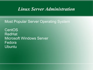 Linux Server Administration
Most Popular Server Operating System
CentOS
RedHat
Microsoft Windows Server
Fedora
Ubuntu
 