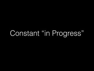 Constant “in Progress” 
 