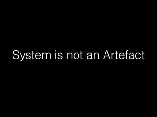 System is not an Artefact 
 