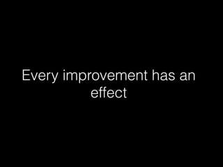Every improvement has an 
effect 
 