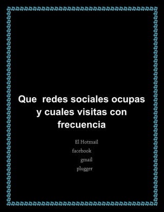 Que redes sociales ocupas
   y cuales visitas con
       frecuencia
 