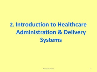 Alexander Kolker 12
2. Introduction to Healthcare
Administration & Delivery
Systems
 