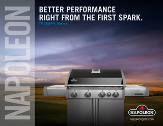 napoleongrills.com
BETTER PERFORMANCE
RIGHT FROM THE FIRST SPARK.
TRIUMPH Series
 
