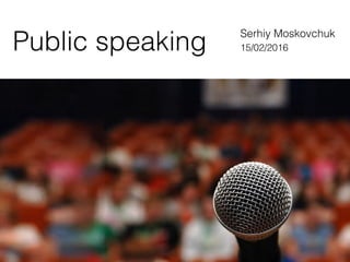 Serhiy Moskovchuk
15/02/2016Public speaking
 